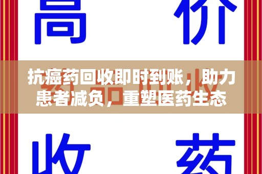 青岛抗癌药回收即时到账，助力患者减负，重塑医药生态