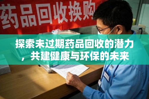 青岛探索未过期药品回收的潜力，共建健康与环保的未来