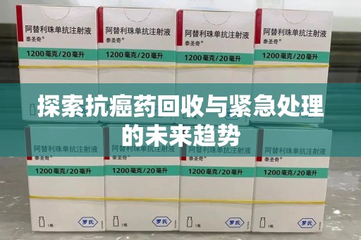 青岛探索抗癌药回收与紧急处理的未来趋势