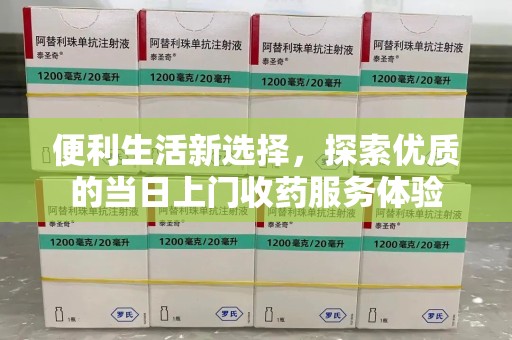 青岛便利生活新选择，探索优质的当日上门收药服务体验