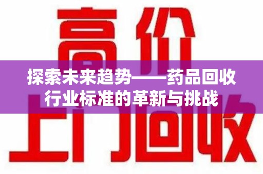 青岛探索未来趋势——药品回收行业标准的革新与挑战