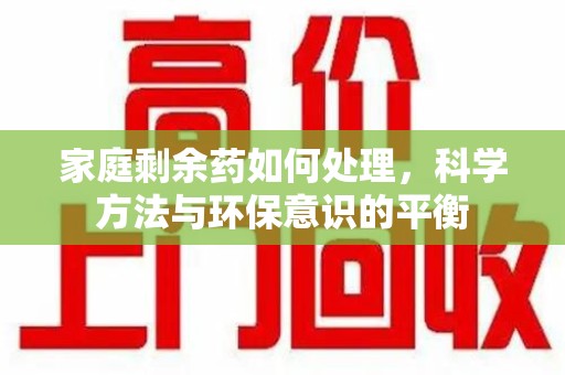 青岛家庭剩余药如何处理，科学方法与环保意识的平衡