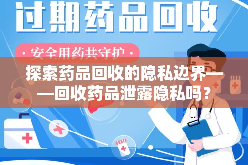 青岛探索药品回收的隐私边界——回收药品泄露隐私吗？