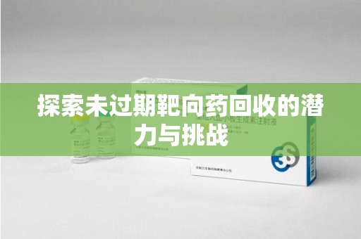 青岛探索未过期靶向药回收的潜力与挑战