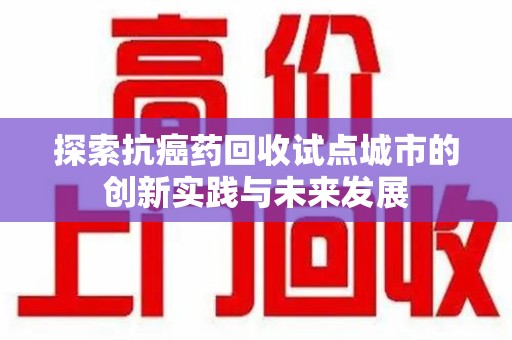 青岛探索抗癌药回收试点城市的创新实践与未来发展