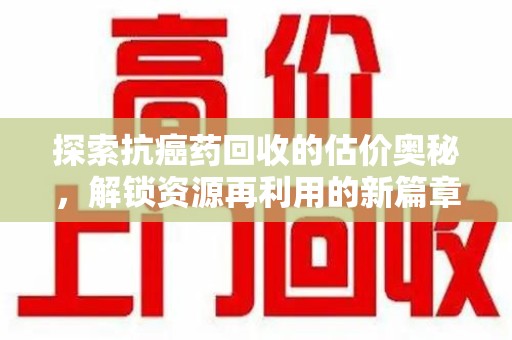 青岛探索抗癌药回收的估价奥秘，解锁资源再利用的新篇章