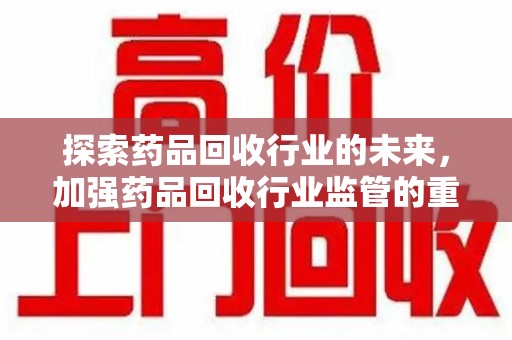 青岛探索药品回收行业的未来，加强药品回收行业监管的重要性