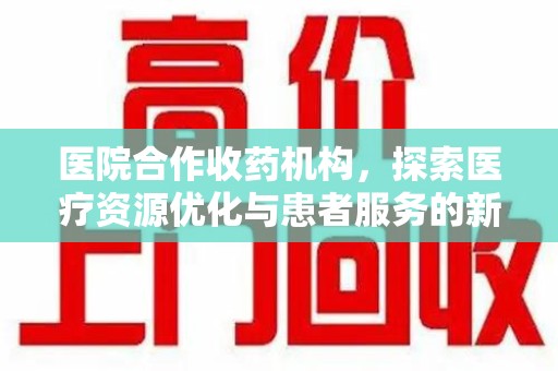青岛医院合作收药机构，探索医疗资源优化与患者服务的新路径