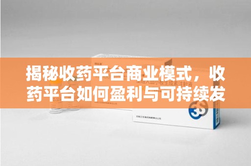 青岛揭秘收药平台商业模式，收药平台如何盈利与可持续发展之路