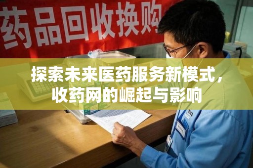 青岛探索未来医药服务新模式，收药网的崛起与影响
