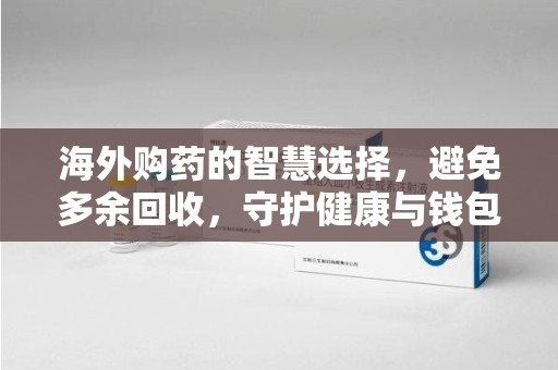 青岛海外购药的智慧选择，避免多余回收，守护健康与钱包