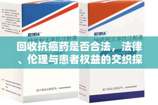 青岛回收抗癌药是否合法，法律、伦理与患者权益的交织探讨