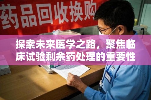 青岛探索未来医学之路，聚焦临床试验剩余药处理的重要性与挑战