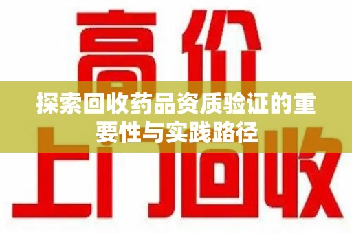 青岛探索回收药品资质验证的重要性与实践路径