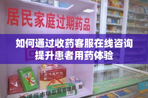 青岛如何通过收药客服在线咨询提升患者用药体验