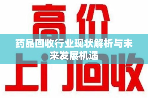 青岛药品回收行业现状解析与未来发展机遇