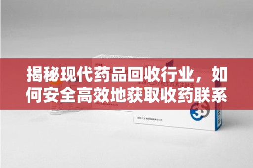 青岛揭秘现代药品回收行业，如何安全高效地获取收药联系方式