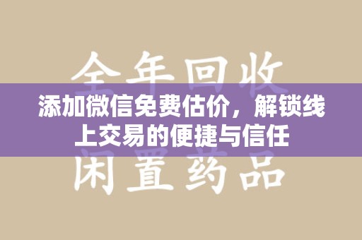 青岛添加微信免费估价，解锁线上交易的便捷与信任