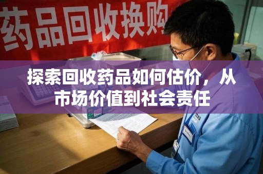 青岛探索回收药品如何估价，从市场价值到社会责任