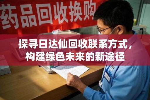 青岛探寻日达仙回收联系方式，构建绿色未来的新途径
