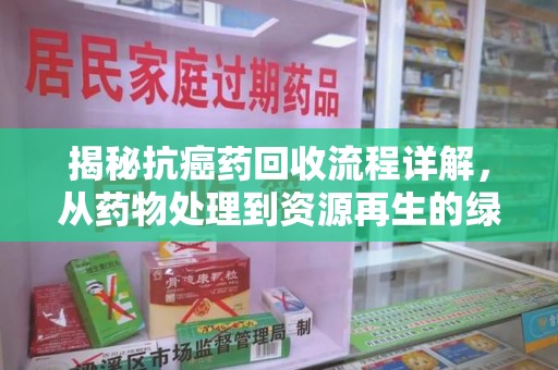 青岛揭秘抗癌药回收流程详解，从药物处理到资源再生的绿色之道