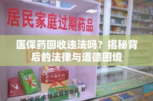 青岛医保药回收违法吗？揭秘背后的法律与道德困境