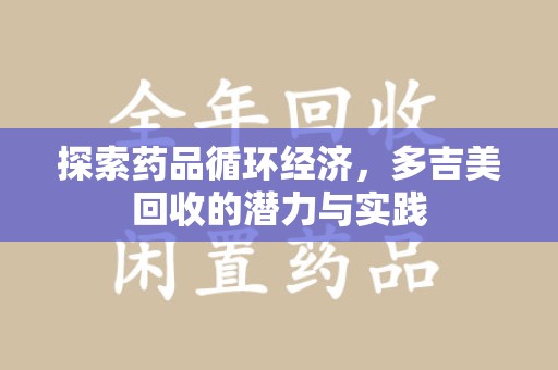 青岛探索药品循环经济，多吉美回收的潜力与实践