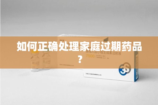 青岛如何正确处理家庭过期药品？