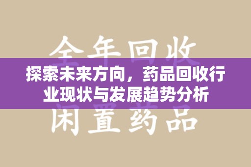 青岛探索未来方向，药品回收行业现状与发展趋势分析
