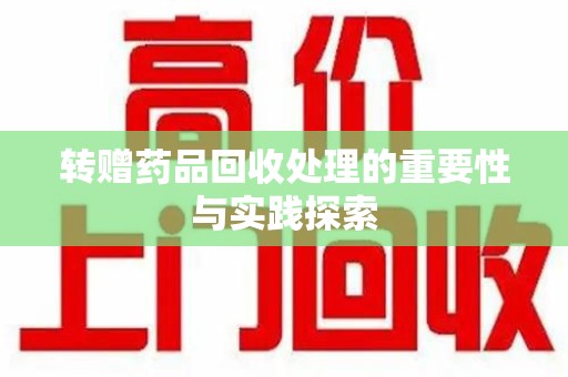 青岛转赠药品回收处理的重要性与实践探索