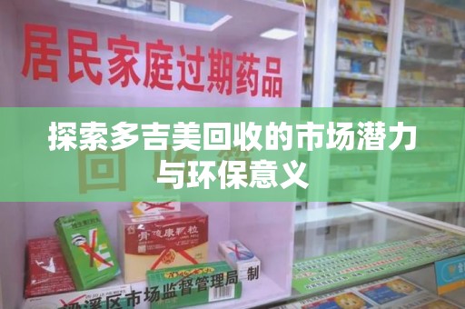青岛探索多吉美回收的市场潜力与环保意义