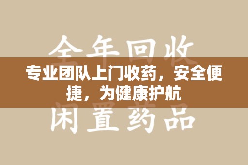 青岛专业团队上门收药，安全便捷，为健康护航
