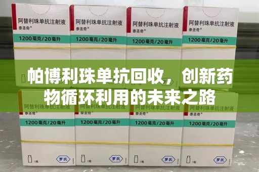 青岛帕博利珠单抗回收，创新药物循环利用的未来之路