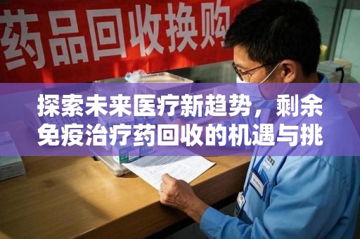 青岛探索未来医疗新趋势，剩余免疫治疗药回收的机遇与挑战