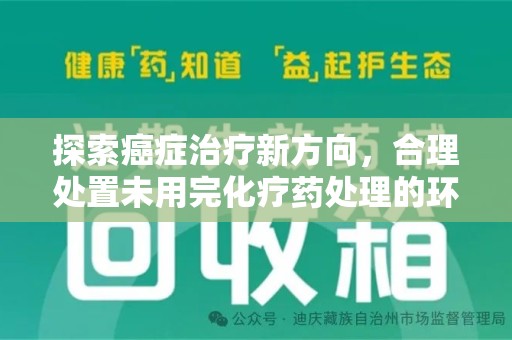 青岛探索癌症治疗新方向，合理处置未用完化疗药处理的环保路径