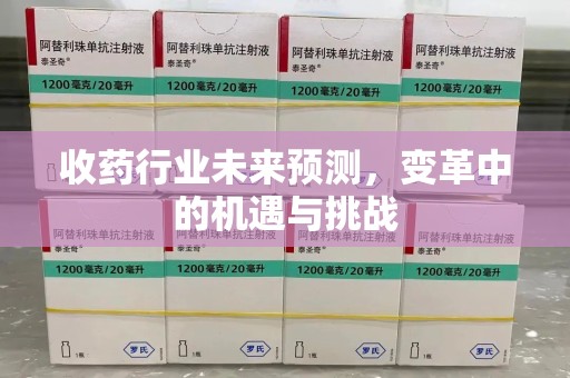 青岛收药行业未来预测，变革中的机遇与挑战