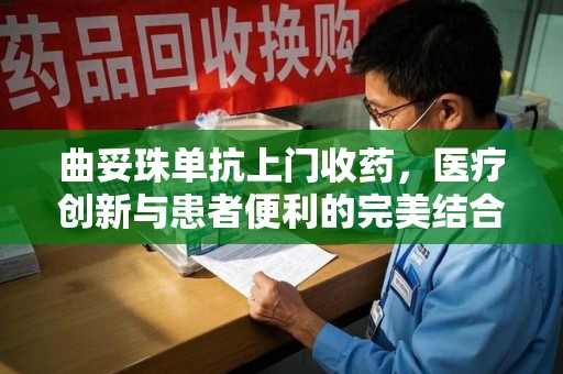青岛曲妥珠单抗上门收药，医疗创新与患者便利的完美结合