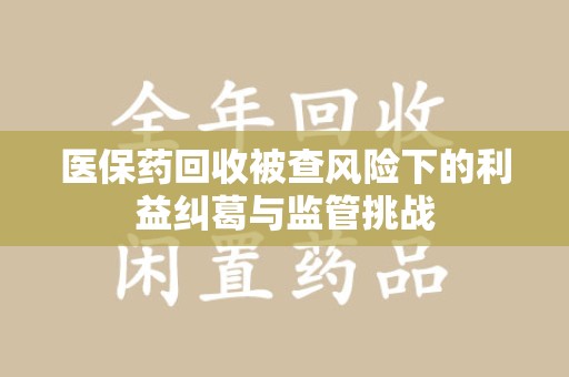青岛医保药回收被查风险下的利益纠葛与监管挑战