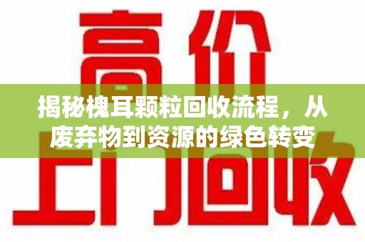 青岛揭秘槐耳颗粒回收流程，从废弃物到资源的绿色转变