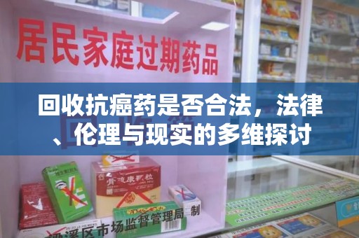 青岛回收抗癌药是否合法，法律、伦理与现实的多维探讨
