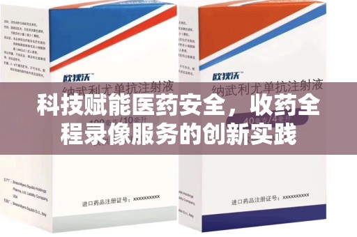 青岛科技赋能医药安全，收药全程录像服务的创新实践