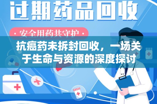青岛抗癌药未拆封回收，一场关于生命与资源的深度探讨