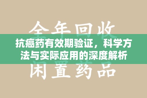 青岛抗癌药有效期验证，科学方法与实际应用的深度解析
