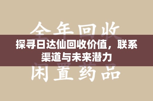 青岛探寻日达仙回收价值，联系渠道与未来潜力
