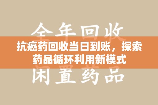 青岛抗癌药回收当日到账，探索药品循环利用新模式