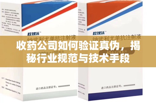 青岛收药公司如何验证真伪，揭秘行业规范与技术手段