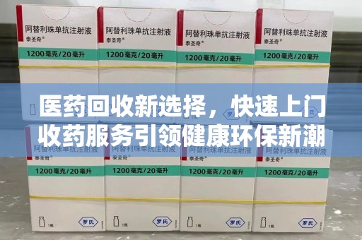 青岛医药回收新选择，快速上门收药服务引领健康环保新潮流