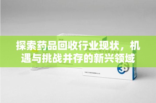 青岛探索药品回收行业现状，机遇与挑战并存的新兴领域