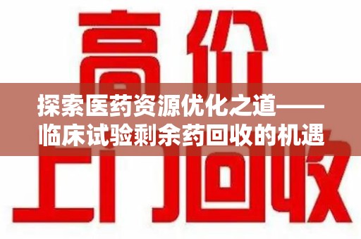 青岛探索医药资源优化之道——临床试验剩余药回收的机遇与挑战