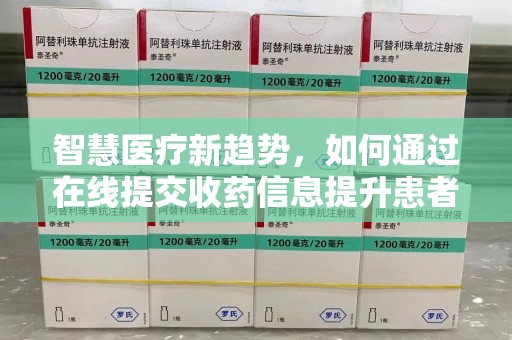 青岛智慧医疗新趋势，如何通过在线提交收药信息提升患者体验